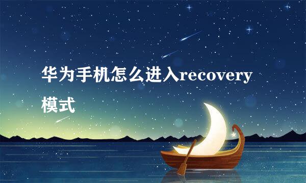 华为手机怎么进入recovery模式