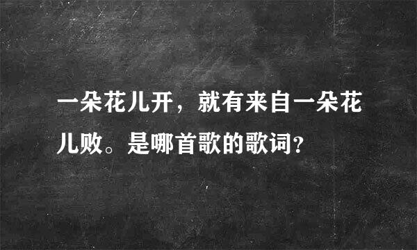 一朵花儿开，就有来自一朵花儿败。是哪首歌的歌词？