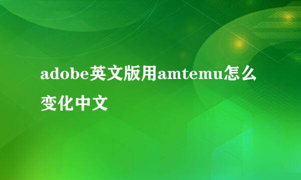 adobe英文版用amtemu怎么变化中文