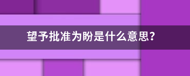 望予批准为盼是什来自么意思？