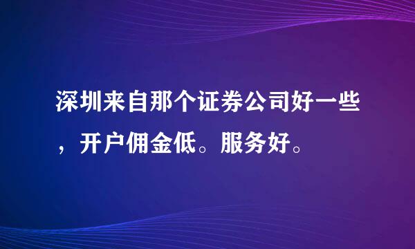 深圳来自那个证券公司好一些，开户佣金低。服务好。