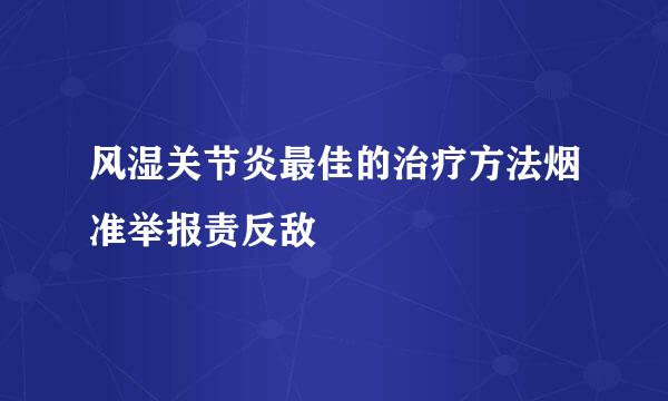 风湿关节炎最佳的治疗方法烟准举报责反敌