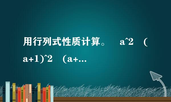 用行列式性质计算。 a^2 (a+1)^2 (a+2)^2 (a+3)^2 b^2 (b+1)^2 (b+2)^2 (b+3)^2 c^...