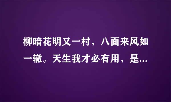 柳暗花明又一村，八面来风如一辙。天生我才必有用，是什么意思