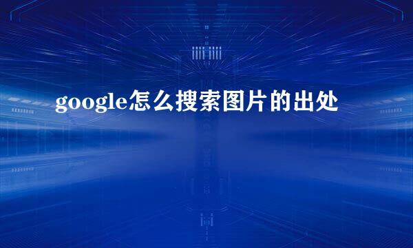 google怎么搜索图片的出处