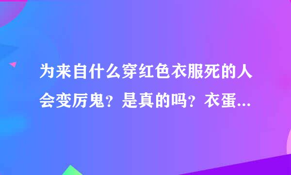 为来自什么穿红色衣服死的人会变厉鬼？是真的吗？衣蛋富名往离