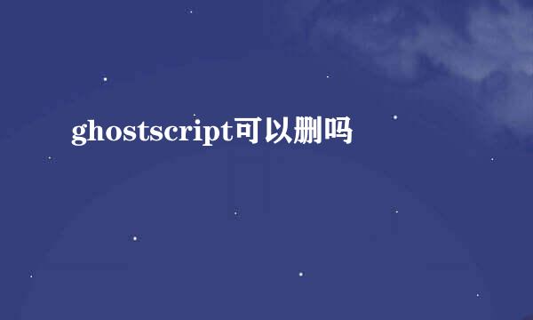 ghostscript可以删吗