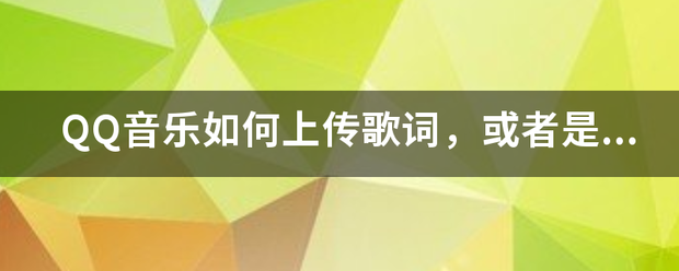 QQ音乐如何上传歌词，或者是翻译的歌词。