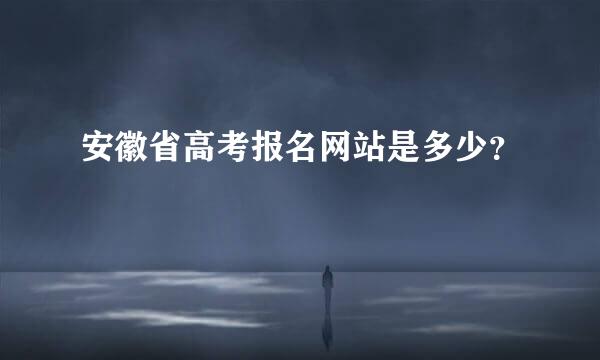 安徽省高考报名网站是多少？