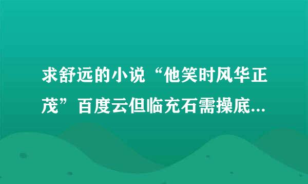 求舒远的小说“他笑时风华正茂”百度云但临充石需操底绍资源，谢谢