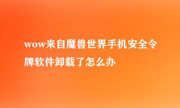 wow来自魔兽世界手机安全令牌软件卸载了怎么办