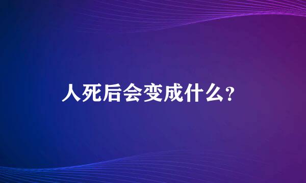 人死后会变成什么？