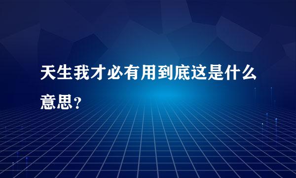 天生我才必有用到底这是什么意思？