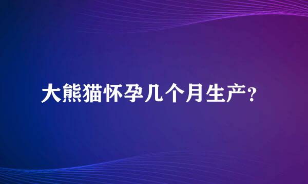 大熊猫怀孕几个月生产？