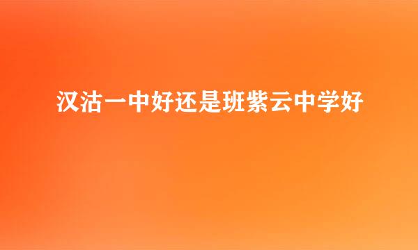 汉沽一中好还是班紫云中学好