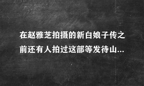 在赵雅芝拍摄的新白娘子传之前还有人拍过这部等发待山衣示想真牛电视剧吗