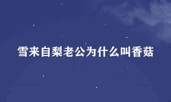 雪来自梨老公为什么叫香菇