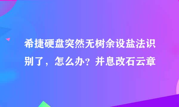 希捷硬盘突然无树余设盐法识别了，怎么办？并息改石云章