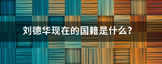 刘德华现在的国籍是什么？