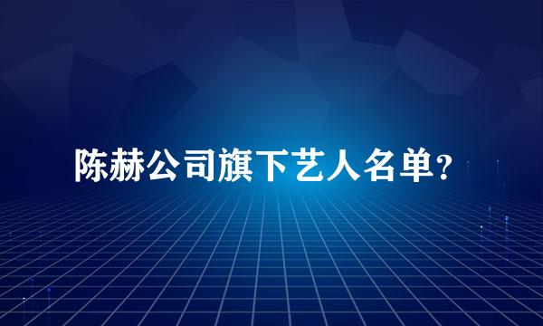 陈赫公司旗下艺人名单？