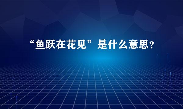 “鱼跃在花见”是什么意思？