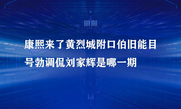 康熙来了黄烈城附口伯旧能目号勃调侃刘家辉是哪一期