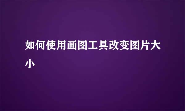 如何使用画图工具改变图片大小