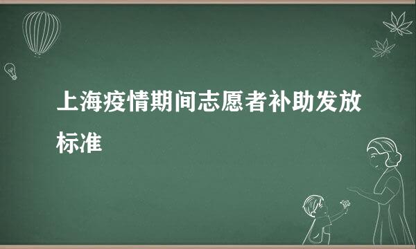 上海疫情期间志愿者补助发放标准