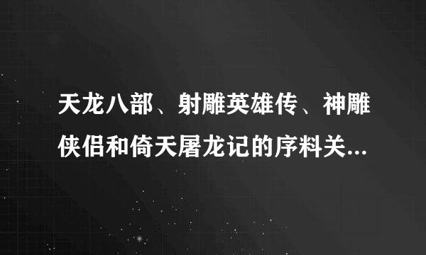 天龙八部、射雕英雄传、神雕侠侣和倚天屠龙记的序料关系是什么？