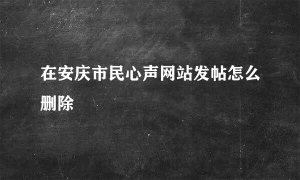 在安庆市民心声网站发帖怎么删除