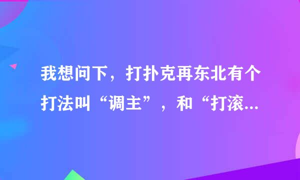 我想问下，打扑克再东北有个打法叫“调主”，和“打滚子”一样不？