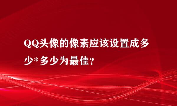 QQ头像的像素应该设置成多少*多少为最佳？