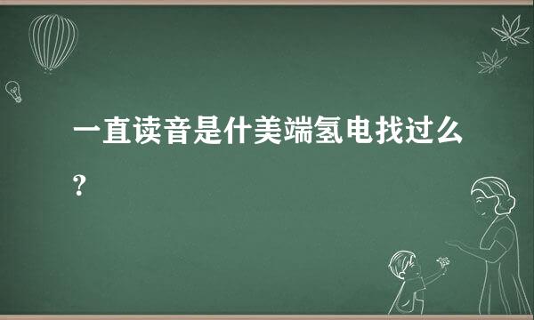 一直读音是什美端氢电找过么？