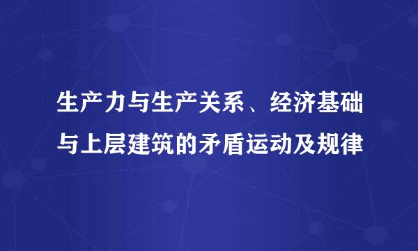 生产力与生产关系、经济基础与上层建筑的矛盾运动及规律