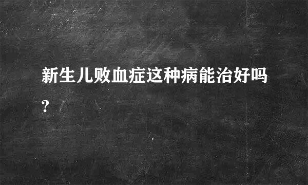 新生儿败血症这种病能治好吗?