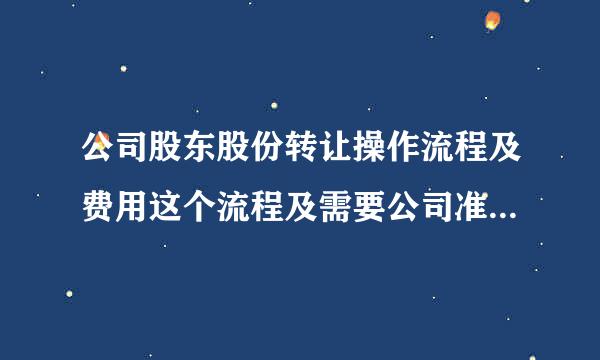 公司股东股份转让操作流程及费用这个流程及需要公司准备的手续有哪些？如果代社找人代理给操作大概费用多少？