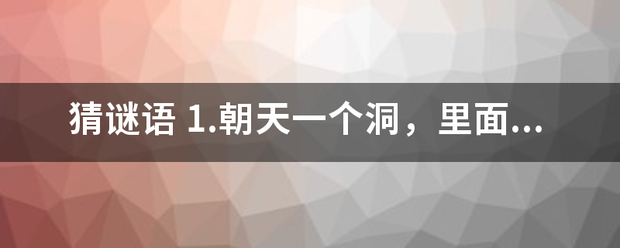 猜谜语 1.朝天一个洞，里面热烘烘，进去硬邦邦，出来软绒绒。