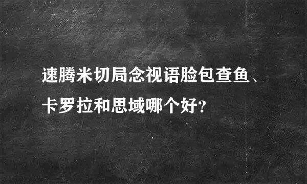 速腾米切局念视语脸包查鱼、卡罗拉和思域哪个好？