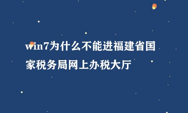 win7为什么不能进福建省国家税务局网上办税大厅