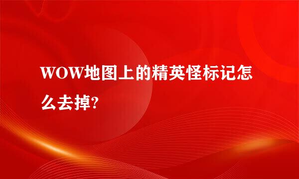 WOW地图上的精英怪标记怎么去掉?