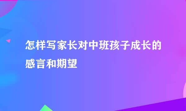 怎样写家长对中班孩子成长的感言和期望