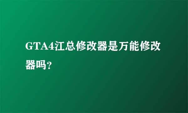 GTA4江总修改器是万能修改器吗？