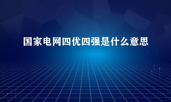 国家电网四优四强是什么意思