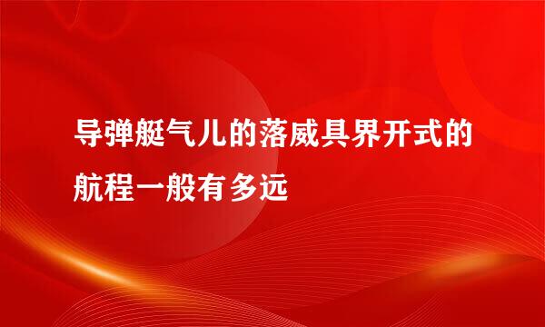 导弹艇气儿的落威具界开式的航程一般有多远