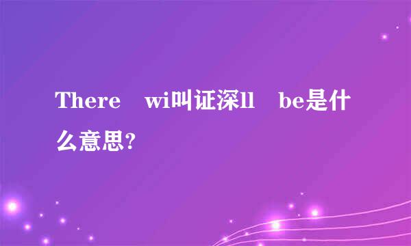 There wi叫证深ll be是什么意思?