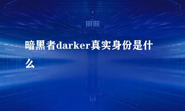 暗黑者darker真实身份是什么