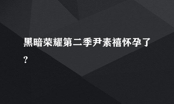 黑暗荣耀第二季尹素禧怀孕了?