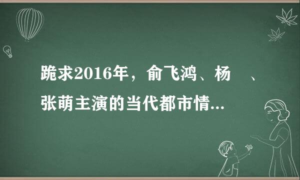 跪求2016年，俞飞鸿、杨玏、张萌主演的当代都市情感话题剧《小丈夫》免费高清百度云资源。