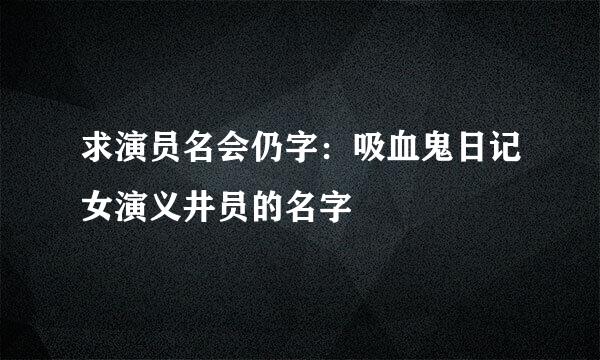 求演员名会仍字：吸血鬼日记女演义井员的名字