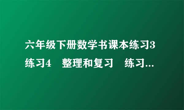 六年级下册数学书课本练习3练习4 整理和复习 练习五的答案